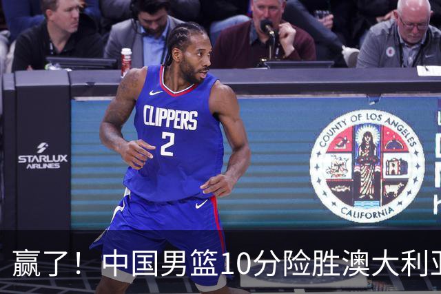 赢了！中国男篮10分险胜澳大利亚，王俊杰23分成关键先生，郭士强放心了